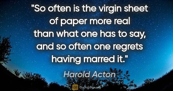Harold Acton quote: "So often is the virgin sheet of paper more real than what one..."