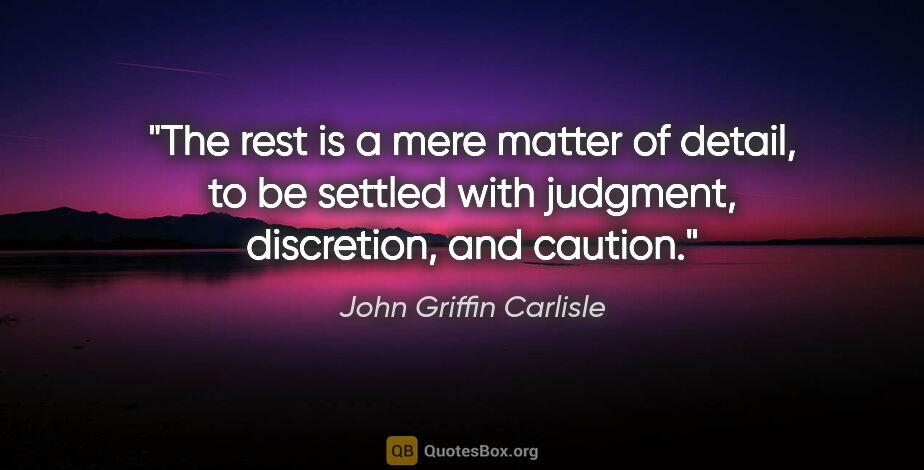 John Griffin Carlisle quote: "The rest is a mere matter of detail, to be settled with..."