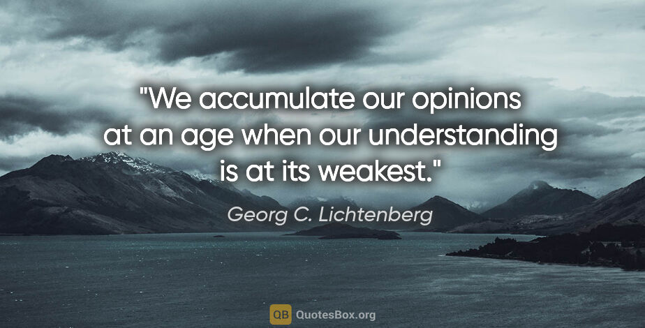 Georg C. Lichtenberg quote: "We accumulate our opinions at an age when our understanding is..."