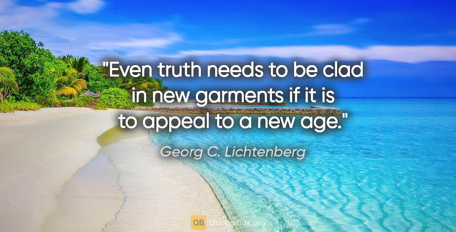 Georg C. Lichtenberg quote: "Even truth needs to be clad in new garments if it is to appeal..."