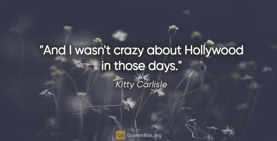 Kitty Carlisle quote: "And I wasn't crazy about Hollywood in those days."