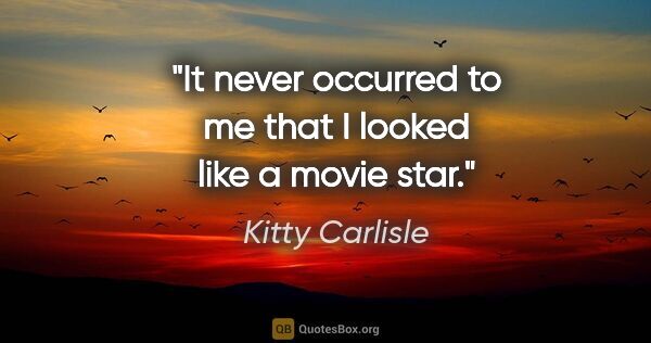 Kitty Carlisle quote: "It never occurred to me that I looked like a movie star."