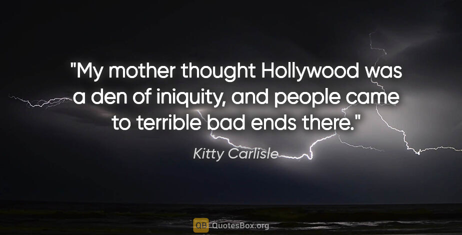 Kitty Carlisle quote: "My mother thought Hollywood was a den of iniquity, and people..."