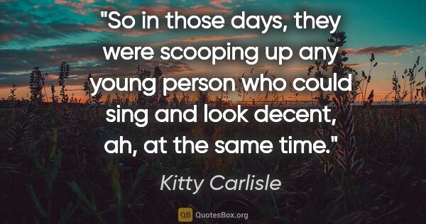 Kitty Carlisle quote: "So in those days, they were scooping up any young person who..."