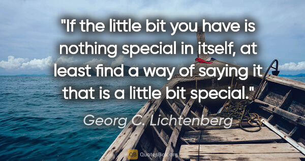 Georg C. Lichtenberg quote: "If the little bit you have is nothing special in itself, at..."