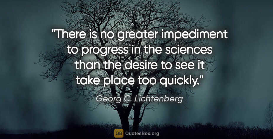 Georg C. Lichtenberg quote: "There is no greater impediment to progress in the sciences..."