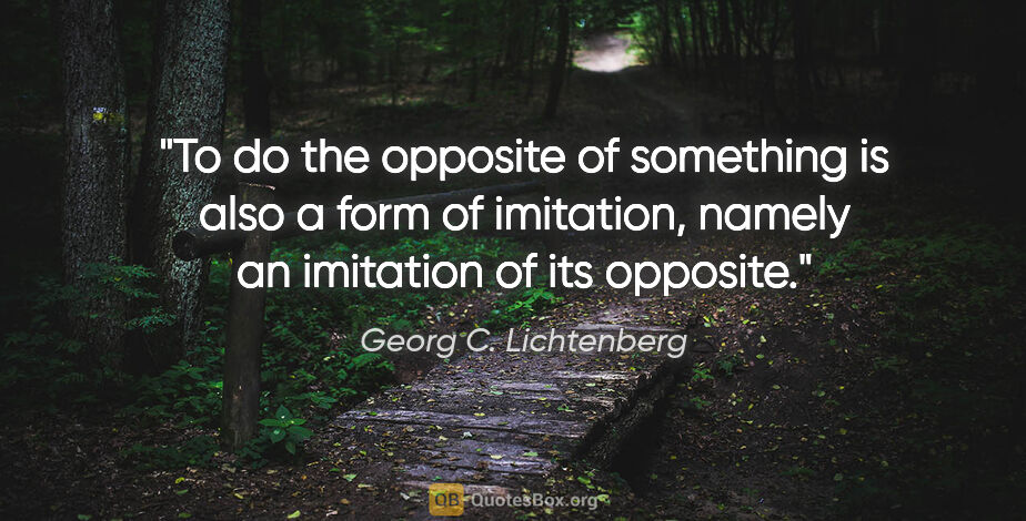 Georg C. Lichtenberg quote: "To do the opposite of something is also a form of imitation,..."