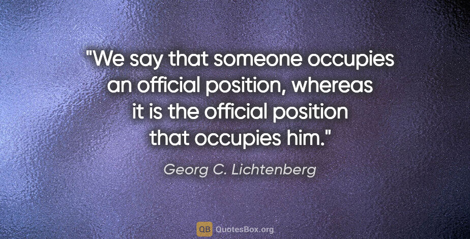 Georg C. Lichtenberg quote: "We say that someone occupies an official position, whereas it..."