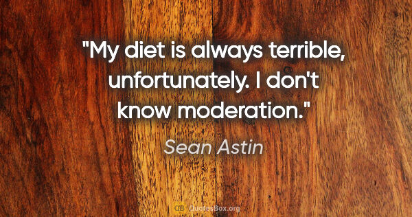 Sean Astin quote: "My diet is always terrible, unfortunately. I don't know..."