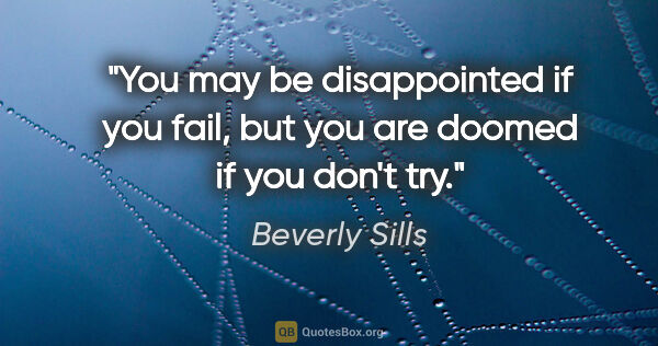 Beverly Sills quote: "You may be disappointed if you fail, but you are doomed if you..."