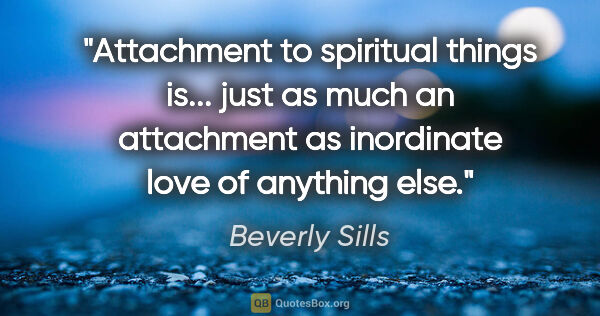 Beverly Sills quote: "Attachment to spiritual things is... just as much an..."