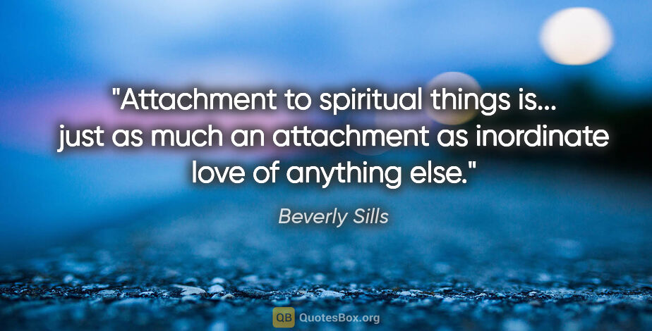 Beverly Sills quote: "Attachment to spiritual things is... just as much an..."