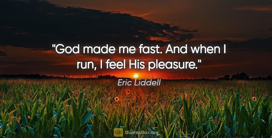 Eric Liddell quote: "God made me fast. And when I run, I feel His pleasure."