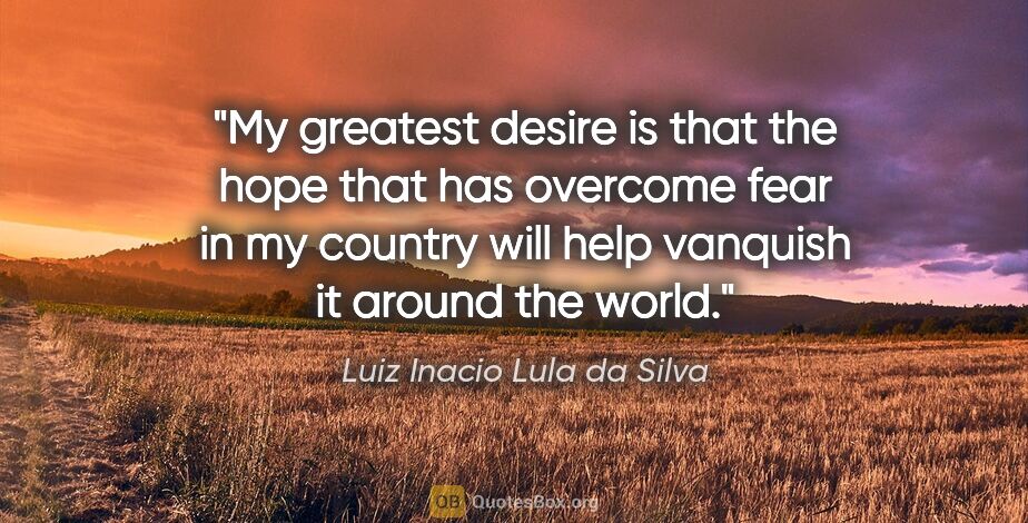 Luiz Inacio Lula da Silva quote: "My greatest desire is that the hope that has overcome fear in..."