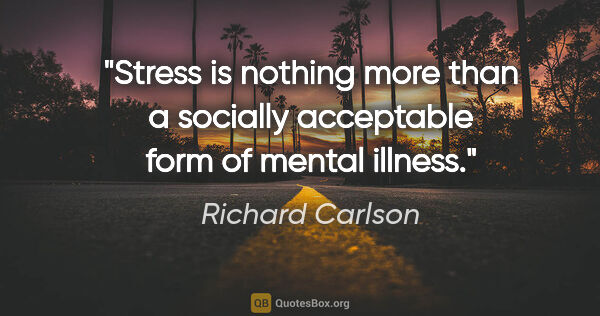 Richard Carlson quote: "Stress is nothing more than a socially acceptable form of..."