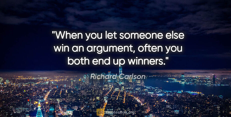 Richard Carlson quote: "When you let someone else win an argument, often you both end..."