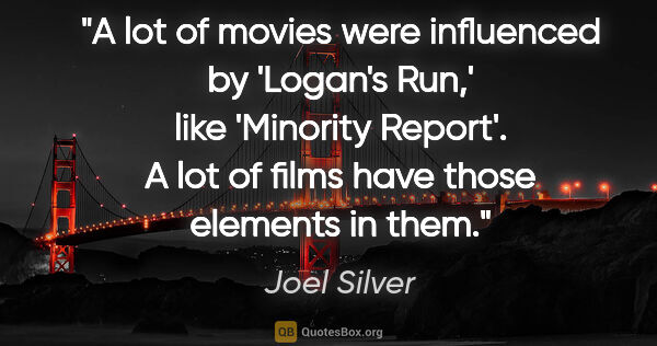 Joel Silver quote: "A lot of movies were influenced by 'Logan's Run,' like..."