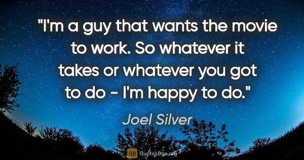 Joel Silver quote: "I'm a guy that wants the movie to work. So whatever it takes..."