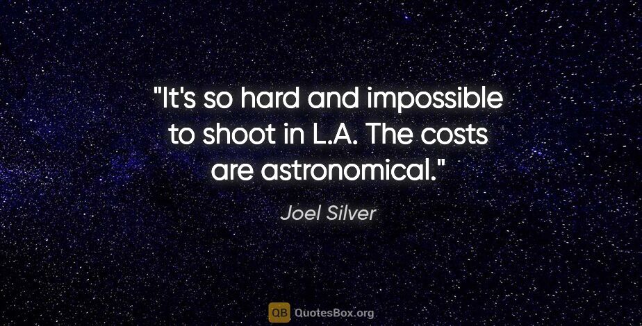 Joel Silver quote: "It's so hard and impossible to shoot in L.A. The costs are..."