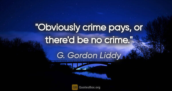 G. Gordon Liddy quote: "Obviously crime pays, or there'd be no crime."