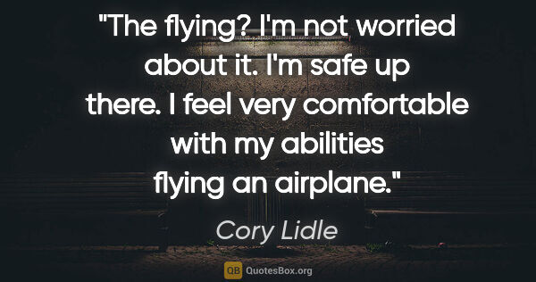 Cory Lidle quote: "The flying? I'm not worried about it. I'm safe up there. I..."