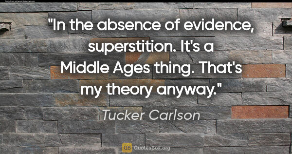 Tucker Carlson quote: "In the absence of evidence, superstition. It's a Middle Ages..."