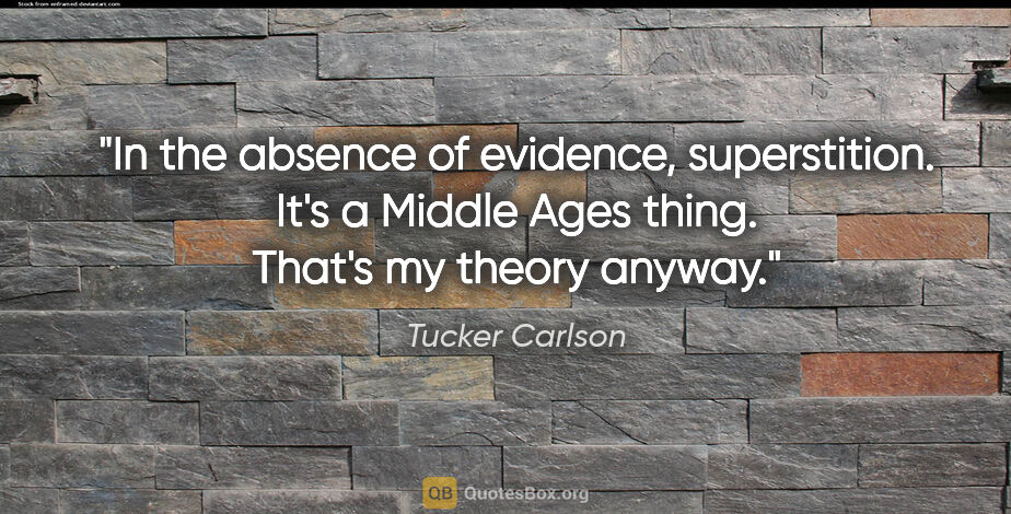 Tucker Carlson quote: "In the absence of evidence, superstition. It's a Middle Ages..."