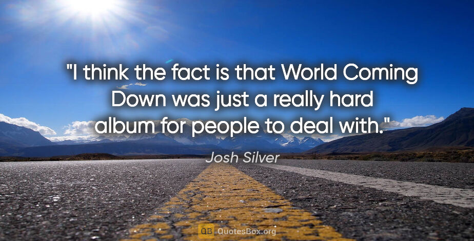 Josh Silver quote: "I think the fact is that World Coming Down was just a really..."