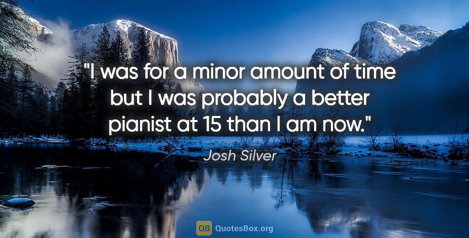Josh Silver quote: "I was for a minor amount of time but I was probably a better..."