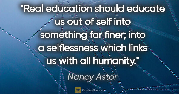 Nancy Astor quote: "Real education should educate us out of self into something..."