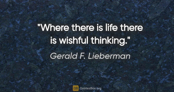 Gerald F. Lieberman quote: "Where there is life there is wishful thinking."