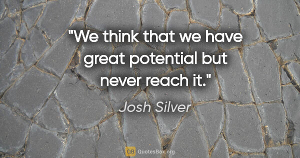 Josh Silver quote: "We think that we have great potential but never reach it."