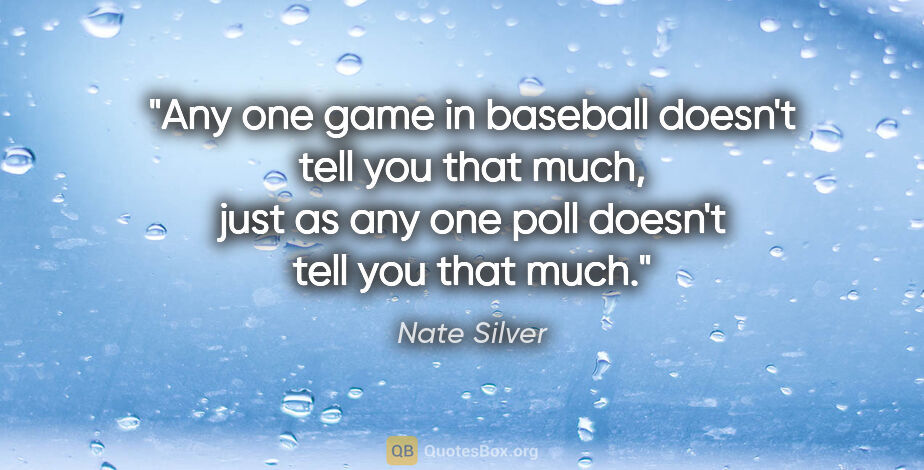 Nate Silver quote: "Any one game in baseball doesn't tell you that much, just as..."