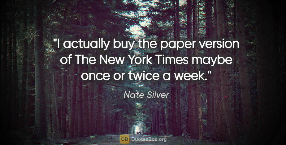 Nate Silver quote: "I actually buy the paper version of The New York Times maybe..."