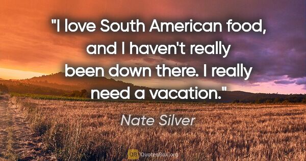 Nate Silver quote: "I love South American food, and I haven't really been down..."