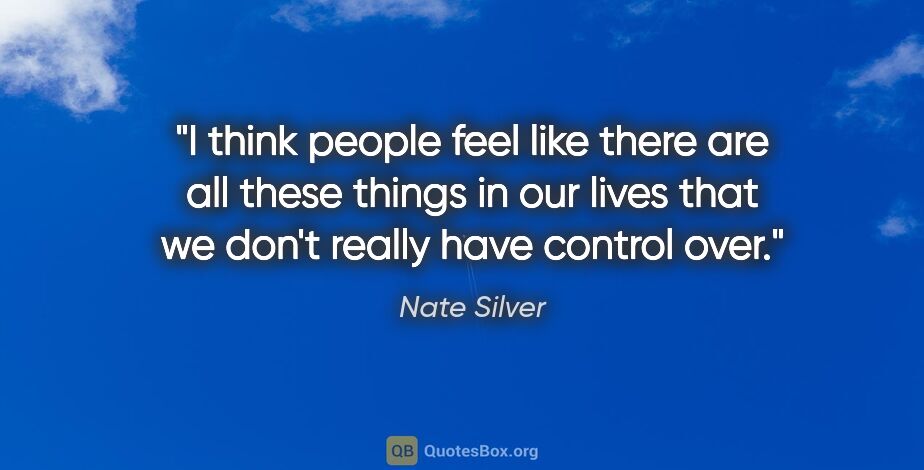 Nate Silver quote: "I think people feel like there are all these things in our..."
