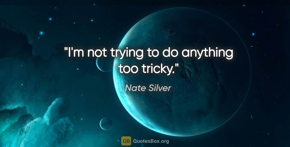 Nate Silver quote: "I'm not trying to do anything too tricky."