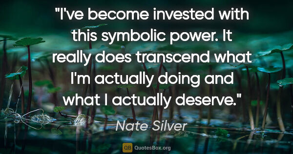 Nate Silver quote: "I've become invested with this symbolic power. It really does..."