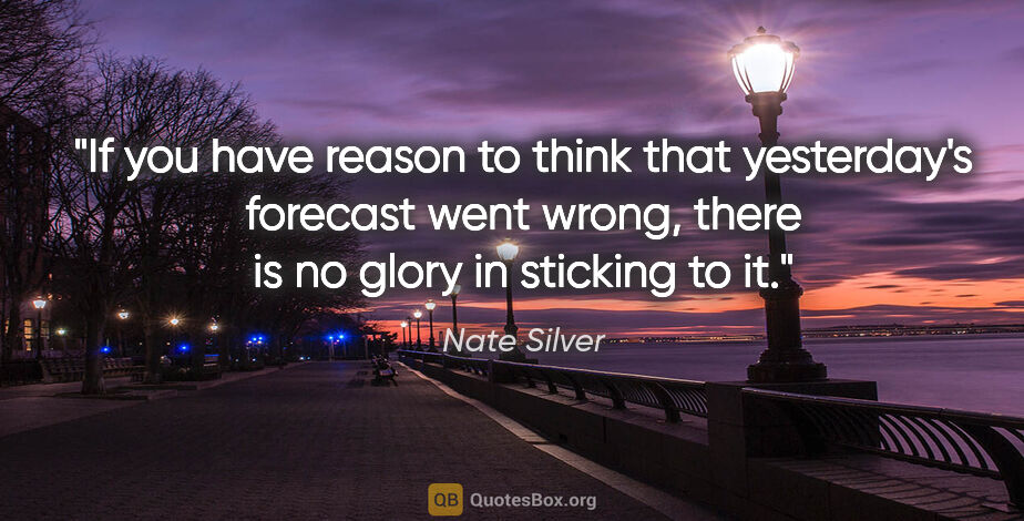 Nate Silver quote: "If you have reason to think that yesterday's forecast went..."