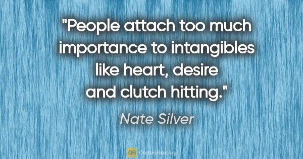 Nate Silver quote: "People attach too much importance to intangibles like heart,..."