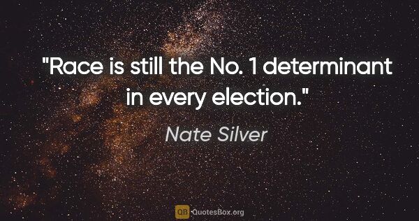 Nate Silver quote: "Race is still the No. 1 determinant in every election."