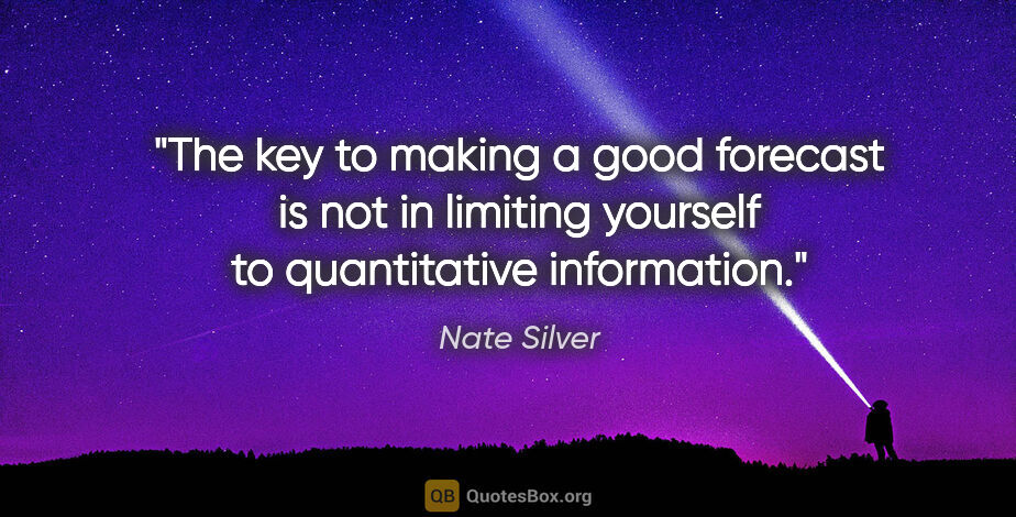 Nate Silver quote: "The key to making a good forecast is not in limiting yourself..."