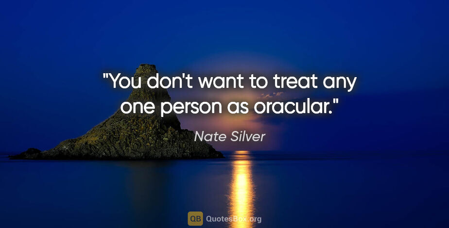 Nate Silver quote: "You don't want to treat any one person as oracular."