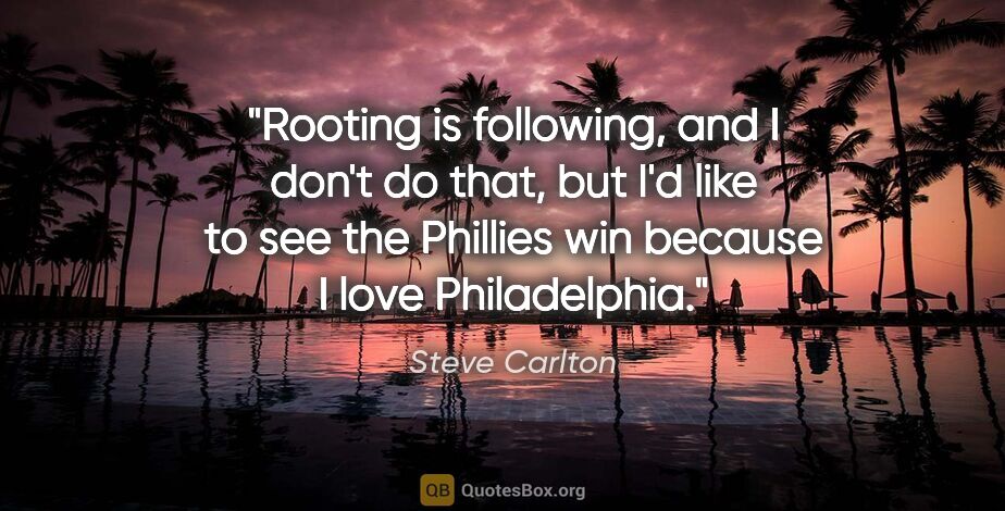 Steve Carlton quote: "Rooting is following, and I don't do that, but I'd like to see..."