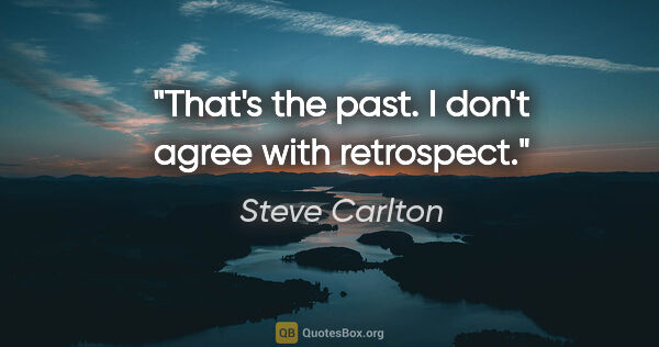 Steve Carlton quote: "That's the past. I don't agree with retrospect."