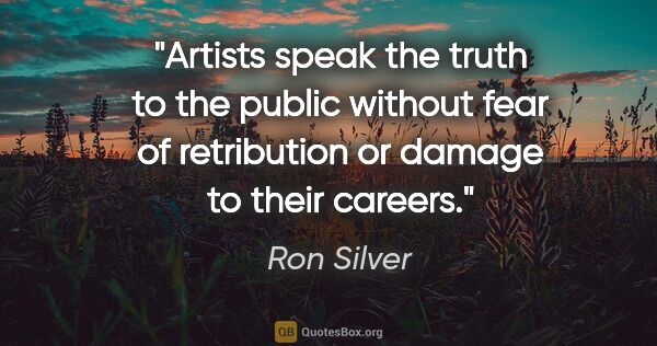 Ron Silver quote: "Artists speak the truth to the public without fear of..."