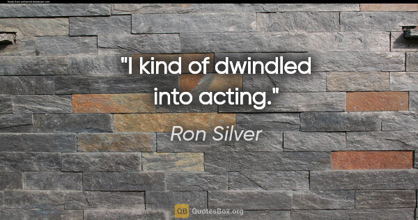 Ron Silver quote: "I kind of dwindled into acting."