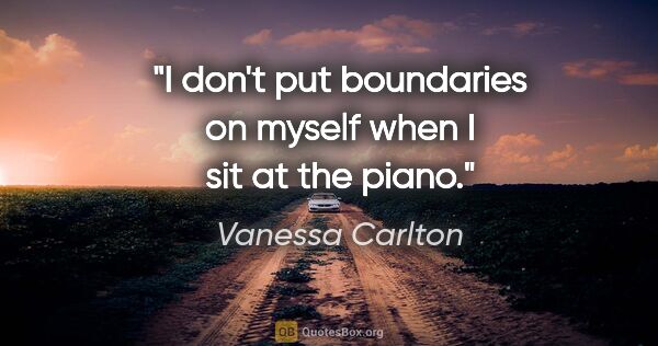 Vanessa Carlton quote: "I don't put boundaries on myself when I sit at the piano."
