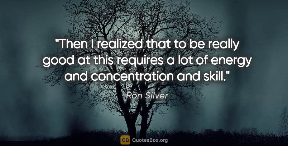 Ron Silver quote: "Then I realized that to be really good at this requires a lot..."