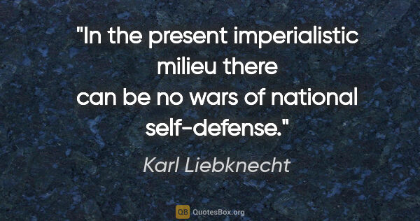 Karl Liebknecht quote: "In the present imperialistic milieu there can be no wars of..."